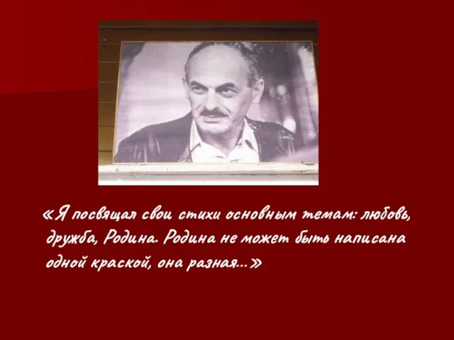 «Я посвящал свои стихи основным темам: любовь, дружба, Родина. Родина