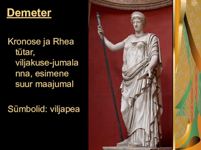 Demeter Kronose ja Rhea tütar, viljakuse-jumalanna, esimene suur maajumal Sümbolid: viljapea
