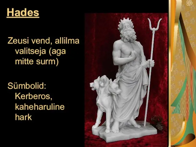 Hades Zeusi vend, allilma valitseja (aga mitte surm) Sümbolid: Kerberos, kaheharuline hark