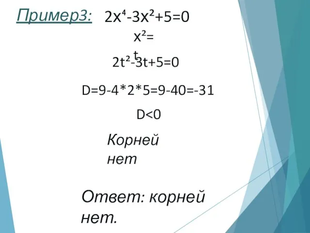 Пример3: 2х⁴-3х²+5=0 х²=t 2t²-3t+5=0 D=9-4*2*5=9-40=-31 Корней нет Ответ: корней нет. D