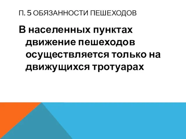 П. 5 ОБЯЗАННОСТИ ПЕШЕХОДОВ В населенных пунктах движение пешеходов осуществляется только на движущихся тротуарах