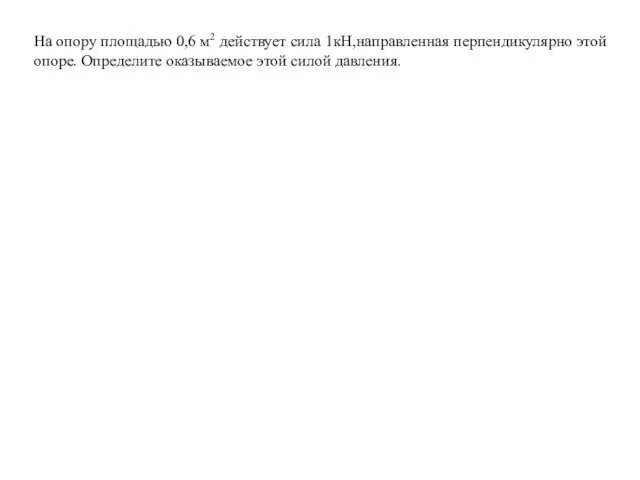 На опору площадью 0,6 м2 действует сила 1кН,направленная перпендикулярно этой опоре. Определите оказываемое этой силой давления.