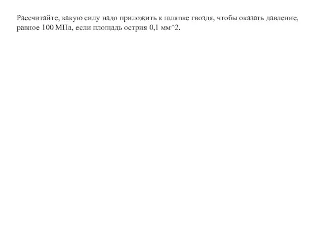 Рассчитайте, какую силу надо приложить к шляпке гвоздя, чтобы оказать