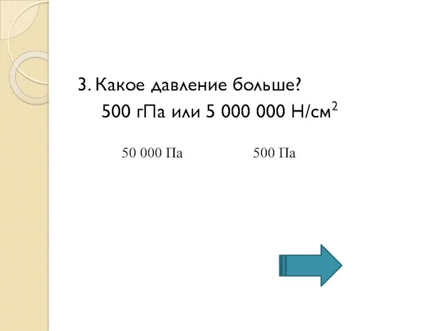 3. Какое давление больше? 500 гПа или 5 000 000 Н/см2 50 000 Па 500 Па