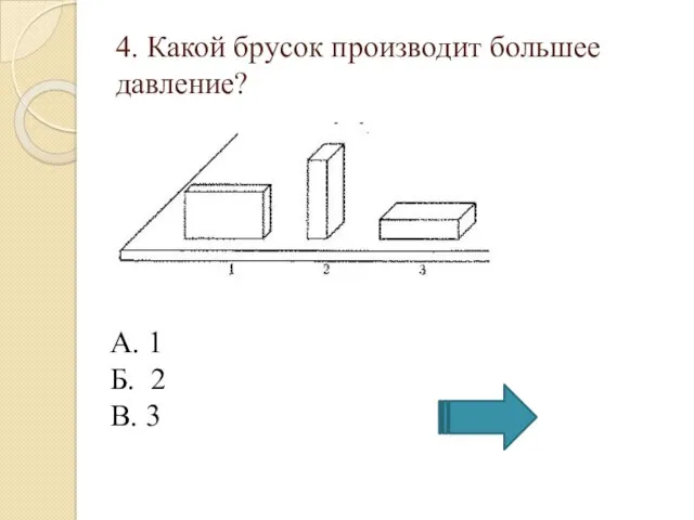 4. Какой брусок производит большее давление? А. 1 Б. 2 В. 3