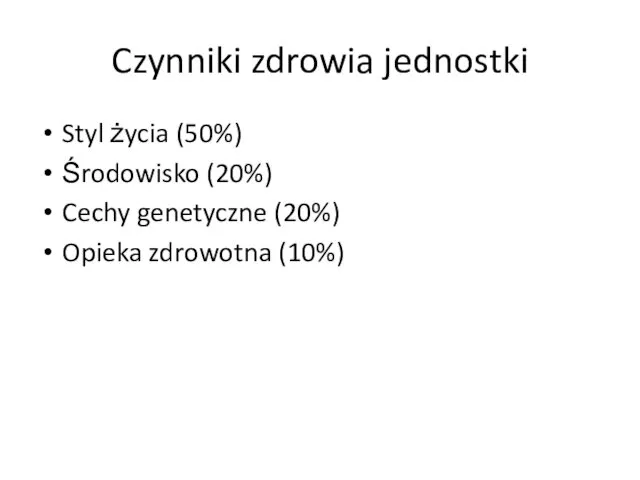 Czynniki zdrowia jednostki Styl życia (50%) Środowisko (20%) Cechy genetyczne (20%) Opieka zdrowotna (10%)