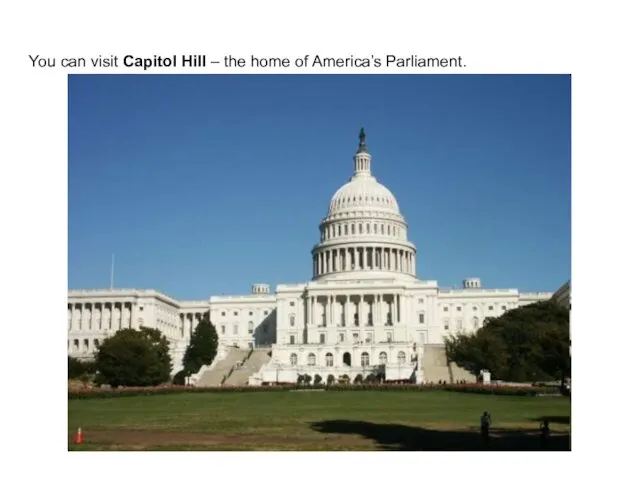 You can visit Capitol Hill – the home of America’s Parliament.