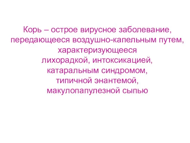 Корь – острое вирусное заболевание, передающееся воздушно-капельным путем, характеризующееся лихорадкой,