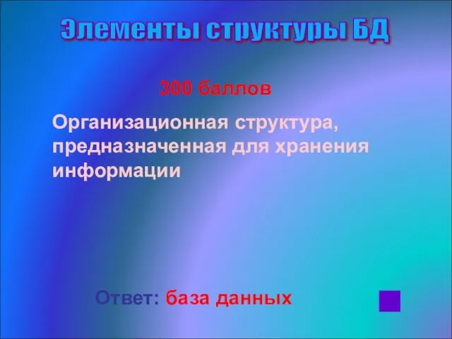 300 баллов Организационная структура, предназначенная для хранения информации Ответ: база данных Элементы структуры БД