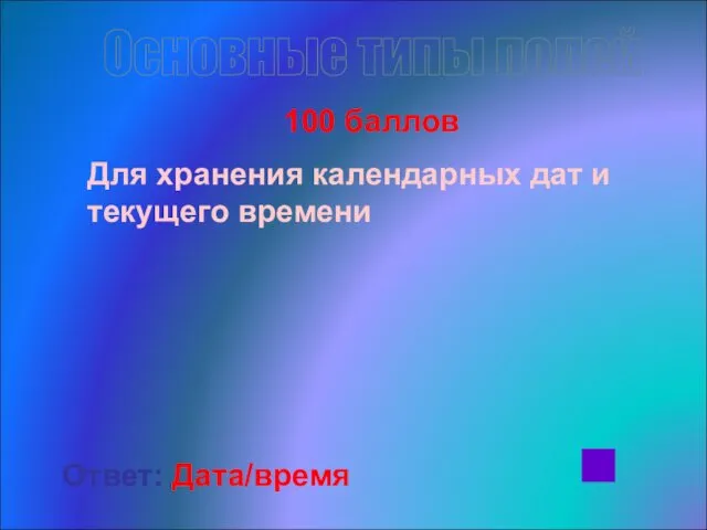 Основные типы полей 100 баллов Для хранения календарных дат и текущего времени Ответ: Дата/время