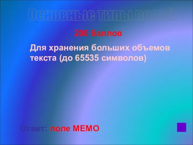 200 баллов Для хранения больших объемов текста (до 65535 символов) Ответ: поле МЕМО Основные типы полей