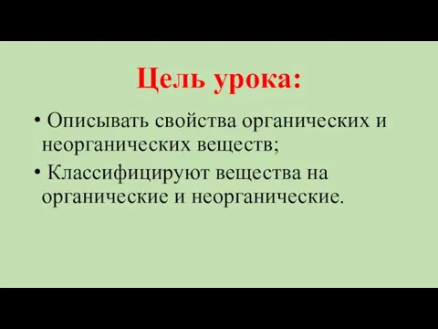 Цель урока: Описывать свойства органических и неорганических веществ; Классифицируют вещества на органические и неорганические.