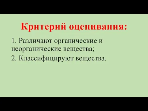 Критерий оценивания: 1. Различают органические и неорганические вещества; 2. Классифицируют вещества.