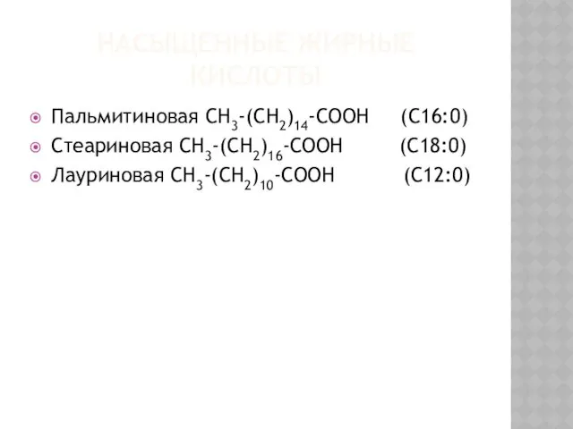 НАСЫЩЕННЫЕ ЖИРНЫЕ КИСЛОТЫ Пальмитиновая СН3-(СН2)14-СООН (С16:0) Стеариновая СН3-(СН2)16-СООН (С18:0) Лауриновая СН3-(СН2)10-СООН (С12:0)