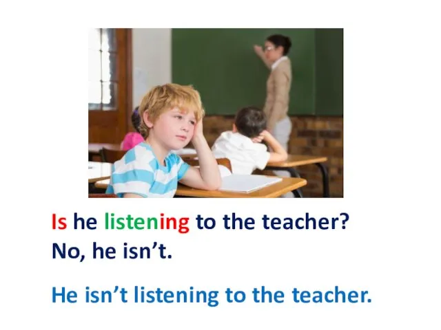 Is he listening to the teacher? No, he isn’t. He isn’t listening to the teacher.