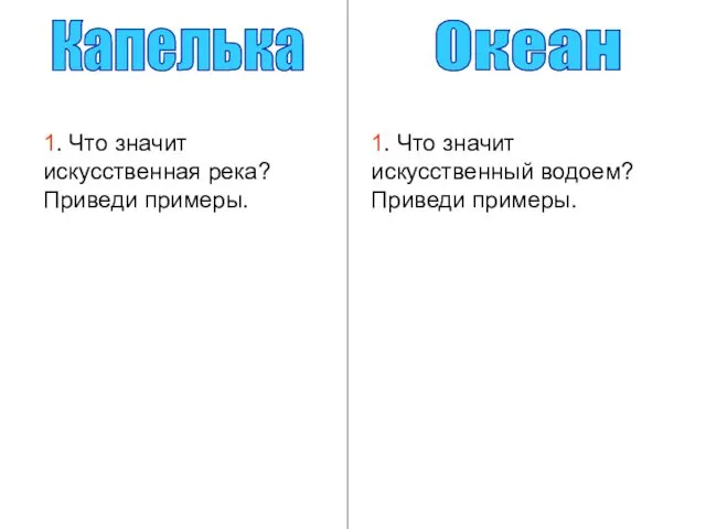 Капелька Океан 1. Что значит искусственная река? Приведи примеры. 1. Что значит искусственный водоем? Приведи примеры.