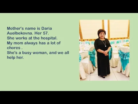 Mother's name is Daria Auelbekovna. Her 57. She works at