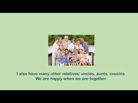 I also have many other relatives: uncles, aunts, cousins. We are happy when we are together.