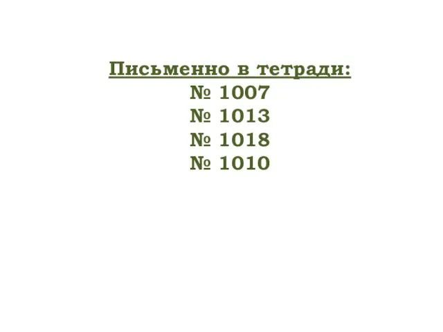 Письменно в тетради: № 1007 № 1013 № 1018 № 1010