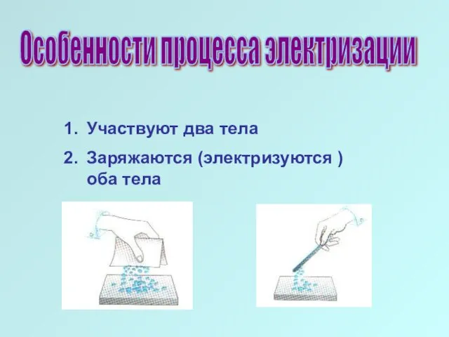 Участвуют два тела Заряжаются (электризуются ) оба тела Особенности процесса электризации