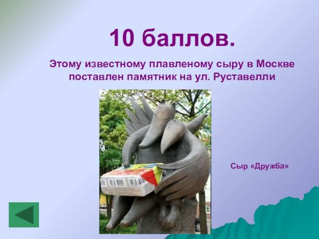 10 баллов. Этому известному плавленому сыру в Москве поставлен памятник на ул. Руставелли Сыр «Дружба»