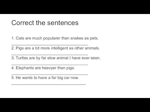 Correct the sentences 1. Cats are much popularer than snakes