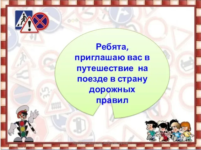 Ребята, приглашаю вас в путешествие на поезде в страну дорожных правил Автор презентации Зеленова Ирина