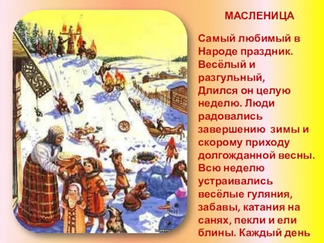 МАСЛЕНИЦА Самый любимый в Народе праздник. Весёлый и разгульный, Длился он целую неделю.