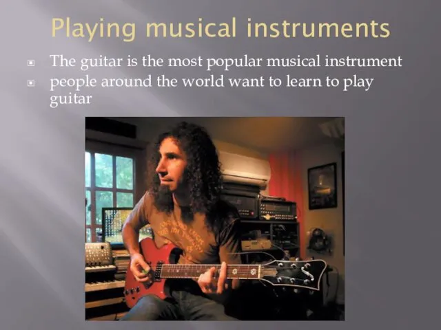 Playing musical instruments The guitar is the most popular musical