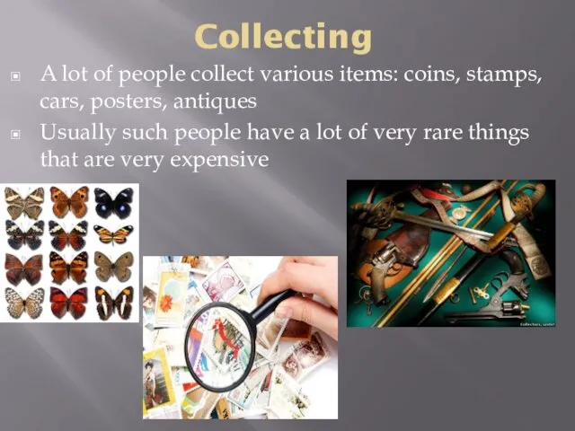 Collecting A lot of people collect various items: coins, stamps,