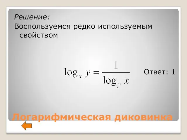 Логарифмическая диковинка Решение: Воспользуемся редко используемым свойством Ответ: 1