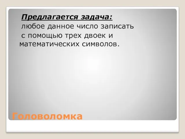 Головоломка Предлагается задача: любое данное число записать с помощью трех двоек и математических символов.