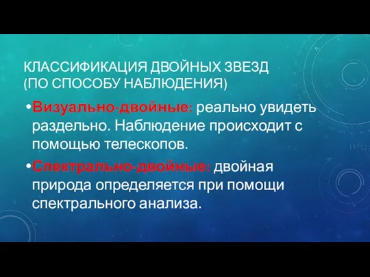 КЛАССИФИКАЦИЯ ДВОЙНЫХ ЗВЕЗД (ПО СПОСОБУ НАБЛЮДЕНИЯ) Визуально-двойные: реально увидеть раздельно.