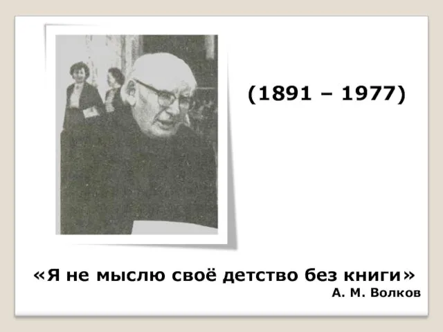 «Я не мыслю своё детство без книги» А. М. Волков (1891 – 1977)