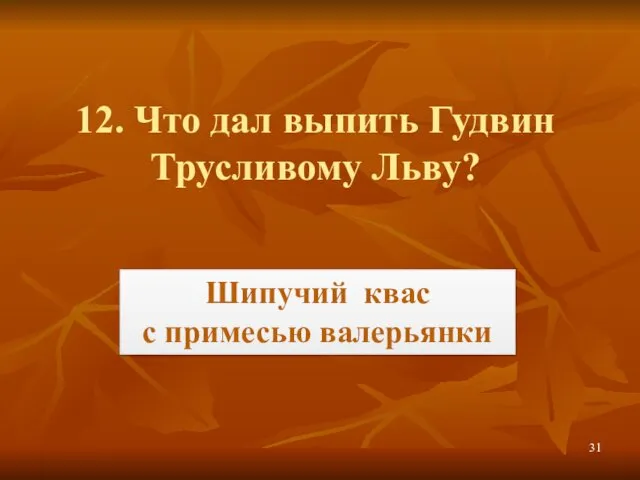 12. Что дал выпить Гудвин Трусливому Льву? Шипучий квас с примесью валерьянки