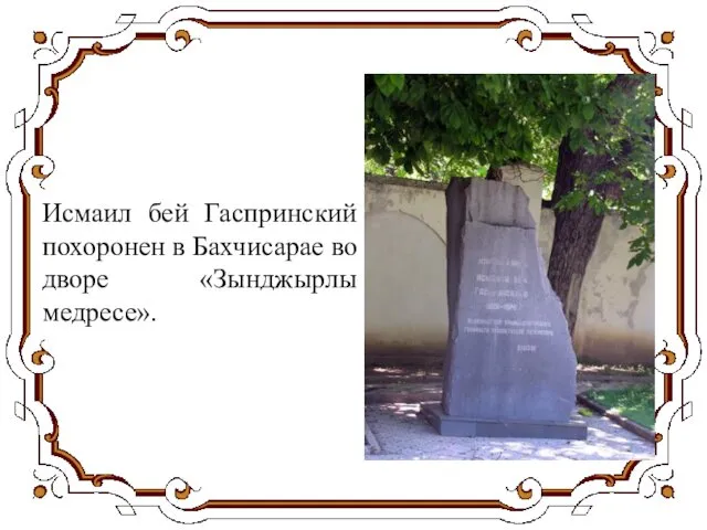 Исмаил бей Гаспринский похоронен в Бахчисарае во дворе «Зынджырлы медресе».