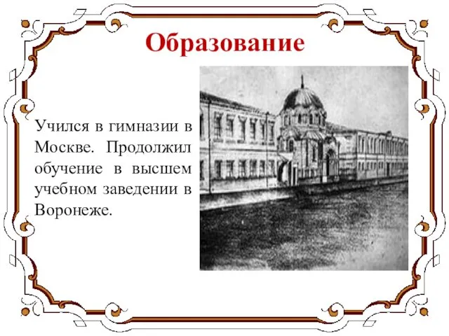 Образование Учился в гимназии в Москве. Продолжил обучение в высшем учебном заведении в Воронеже.