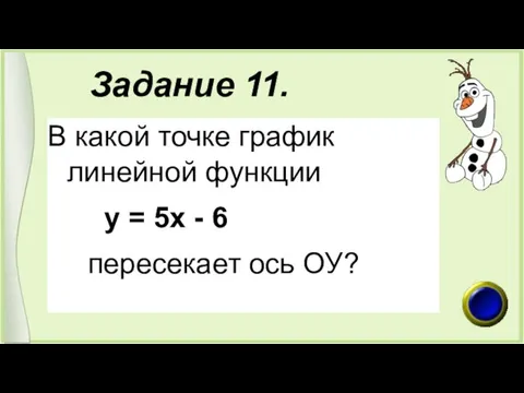 Задание 11. В какой точке график линейной функции у = 5х - 6 пересекает ось ОУ?