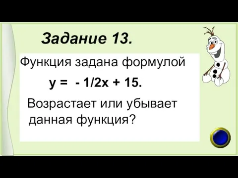 Задание 13. Функция задана формулой у = - 1/2х + 15. Возрастает или убывает данная функция?
