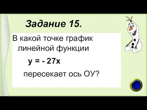 Задание 15. В какой точке график линейной функции у = - 27х пересекает ось ОУ?