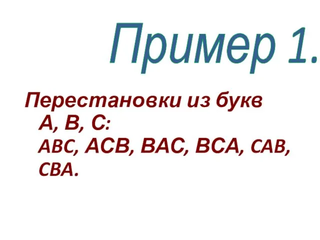 Пример 1. Перестановки из букв А, В, С: ABC, АСВ, ВАС, ВСА, CAB, CBA.