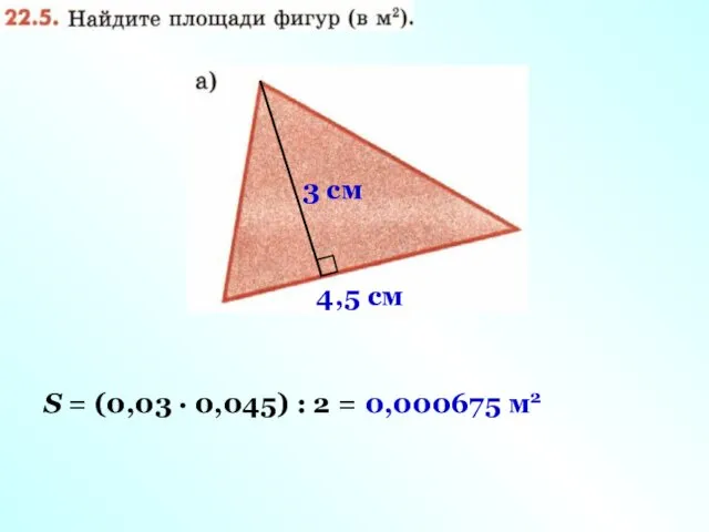 3 cм 4,5 cм S = (0,03 · 0,045) : 2 = 0,000675 м2