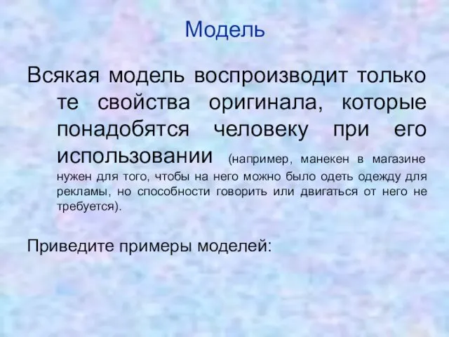 Модель Всякая модель воспроизводит только те свойства оригинала, которые понадобятся