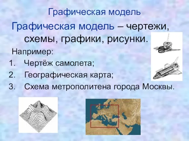 Графическая модель – чертежи, схемы, графики, рисунки. Например: Чертёж самолета;