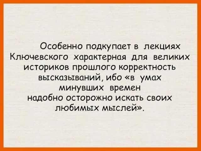 Особенно подкупает в лекциях Ключевского характерная для великих историков прошлого