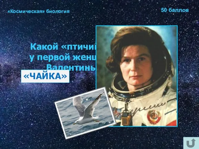 «Космическая» биология 50 баллов Какой «птичий» позывной был у первой женщины-космонавта Валентины Терешковой? «ЧАЙКА»