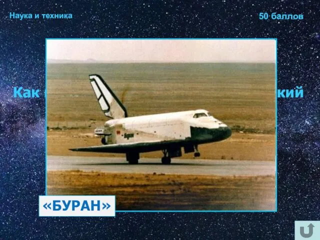 Наука и техника 50 баллов Как назывался советский космический аппарат многоразового использования? «БУРАН»