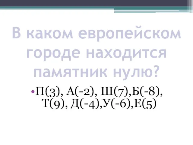 В каком европейском городе находится памятник нулю? П(3), А(-2), Ш(7),Б(-8), Т(9), Д(-4),У(-6),Е(5)