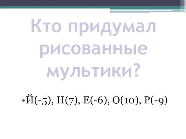 Кто придумал рисованные мультики? Й(-5), Н(7), Е(-6), О(10), Р(-9)