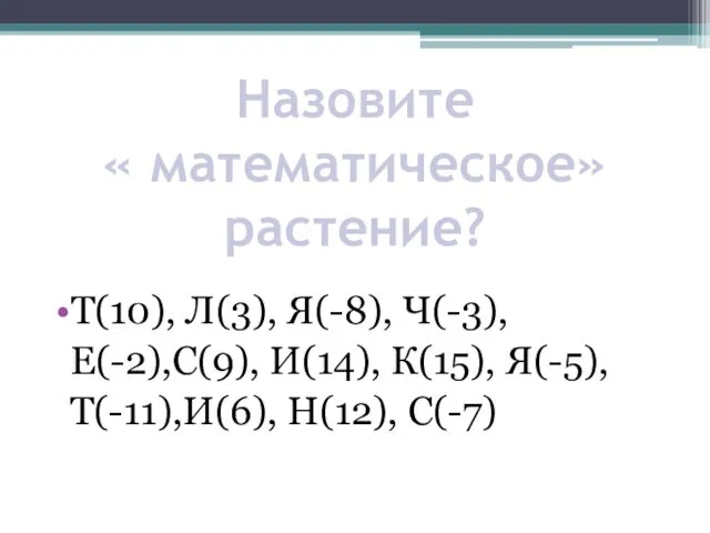 Назовите « математическое» растение? Т(10), Л(3), Я(-8), Ч(-3), Е(-2),С(9), И(14), К(15), Я(-5), Т(-11),И(6), Н(12), С(-7)